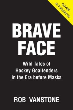 portada Brave Face: Wild Tales of Hockey Goaltenders in the era Before Masks 