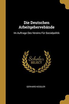 portada Die Deutschen Arbeitgebervebände: Im Auftrage Des Vereins Für Socialpolitik (in German)