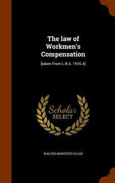 portada The law of Workmen's Compensation: [taken From L.R.A. 1916 A] (en Inglés)