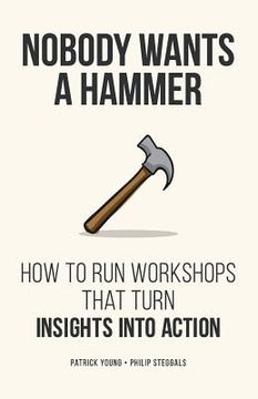 portada Nobody Wants a Hammer: How to run workshops that turn insight into action (en Inglés)
