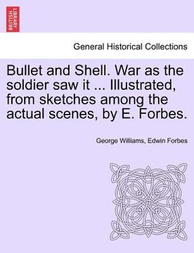 portada bullet and shell. war as the soldier saw it ... illustrated, from sketches among the actual scenes, by e. forbes. (in English)