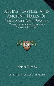 portada abbeys, castles, and ancient halls of england and wales: their legendary lore and popular history (en Inglés)