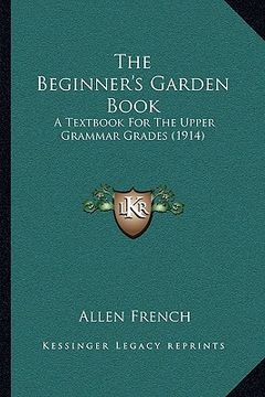 portada the beginner's garden book: a textbook for the upper grammar grades (1914) (in English)