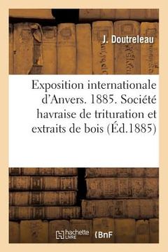 portada Exposition Internationale d'Anvers. 1885. Société Havraise de Trituration Et Extraits de Bois (in French)