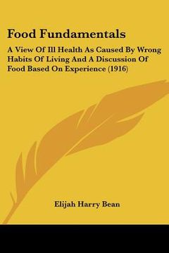 portada food fundamentals: a view of ill health as caused by wrong habits of living and a discussion of food based on experience (1916) (en Inglés)