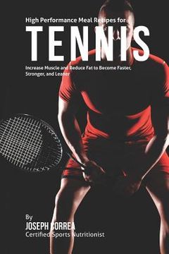 portada High Performance Meal Recipes for Tennis: Increase Muscle and Reduce Fat to Become Faster, Stronger, and Leaner (in English)