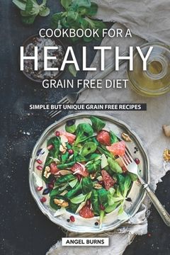 portada Cookbook for A Healthy Grain Free Diet: Simple but Unique Grain Free Recipes (en Inglés)