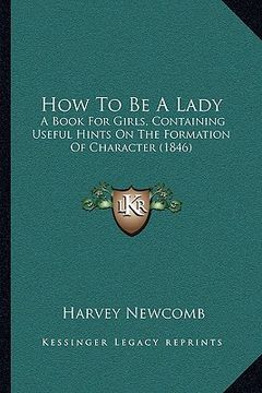 portada how to be a lady: a book for girls, containing useful hints on the formation of character (1846) (in English)