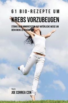 portada 61 Bio-Rezepte um Krebs vorzubeugen: Stärke dein Immunsystem auf natürliche Weise um den Krebs zu bekämpfen (in German)