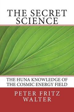 portada The Secret Science: The Huna Knowledge of the Cosmic Energy Field (en Inglés)