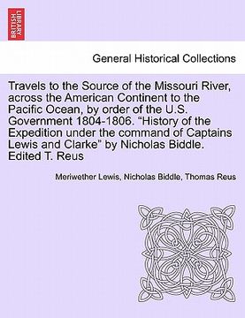 portada travels to the source of the missouri river, across the american continent to the pacific ocean, by order of the u.s. government 1804-1806. "history o