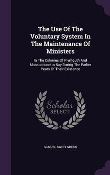 portada The Use Of The Voluntary System In The Maintenance Of Ministers: In The Colonies Of Plymouth And Massachusetts Bay During The Earlier Years Of Their E