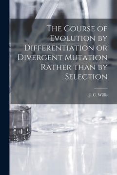 portada The Course of Evolution by Differentiation or Divergent Mutation Rather Than by Selection (en Inglés)