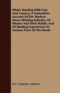 portada whale hunting with gun and camera; a naturalist's account of the modern shore-whaling industry, of whales and their habits, and of hunting experiences (en Inglés)