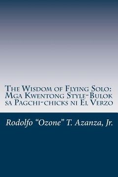 portada The Wisdom of Flying Solo: Mga Kwentong Style-Bulok sa Pagchi-chicks ni El Verzo (en Inglés)