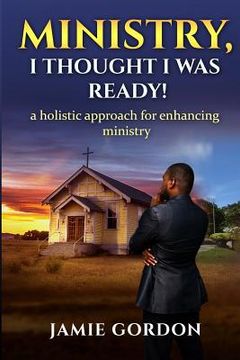 portada Ministry, I thought i was ready!: A holistic approach for enhancing ministry (en Inglés)