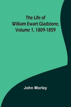 portada The Life of William Ewart Gladstone, Volume 1, 1809-1859 (en Inglés)