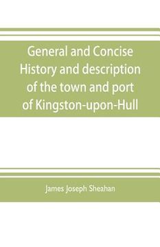 portada General and concise history and description of the town and port of Kingston-upon-Hull (en Inglés)