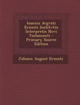portada Ioannis Avgvsti Ernesti Institvtio Interpretis Novi Testamenti - Primary Source Edition (in Latin)