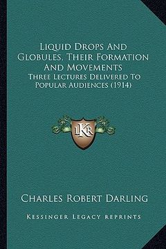 portada liquid drops and globules, their formation and movements: three lectures delivered to popular audiences (1914) (en Inglés)