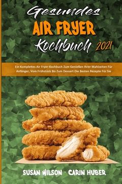 portada Gesundes Air Fryer Kochbuch 2021: Ein Komplettes Air Fryer-Kochbuch Zum Genießen Ihrer Mahlzeiten Für Anfänger, Vom Frühstück Bis Zum Dessert Die Best (en Alemán)