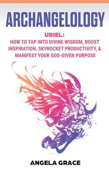 portada Archangelology: Uriel, How To Tap Into Divine Wisdom, Boost Inspiration, Skyrocket Productivity, & Manifest Your God-Given Purpose (en Inglés)