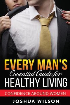 portada Every Man's Essential Guide for Healthy Living: Confidence Around Women (en Inglés)