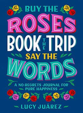 portada Buy the Roses, Book the Trip, say the Words: A No-Regrets Journal for Pure Happiness 