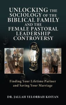 portada Unlocking the Sociology of the Biblical Family and the Female Pastoral Leadership Controversy: Finding Your Lifetime Partner and Saving Your Marriage (in English)