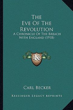 portada the eve of the revolution the eve of the revolution: a chronicle of the breach with england (1918) a chronicle of the breach with england (1918)