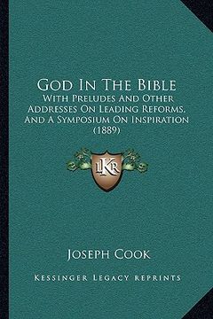 portada god in the bible: with preludes and other addresses on leading reforms, and a symposium on inspiration (1889) (en Inglés)