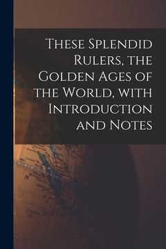portada These Splendid Rulers, the Golden Ages of the World, With Introduction and Notes (in English)
