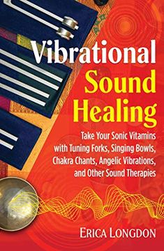 portada Vibrational Sound Healing: Take Your Sonic Vitamins With Tuning Forks, Singing Bowls, Chakra Chants, Angelic Vibrations, and Other Sound Therapies 