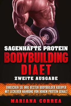 portada SAGENHAFTE PROTEIN BODYBUILDING DiAET ZWEITE AUSGABE: ERREICHEN SIE IHRE BESTEN BODYBUILDER KOERPER MiT LECKERER NAHRUNG VON HOHEM PROTEIN GEHALT (en Alemán)