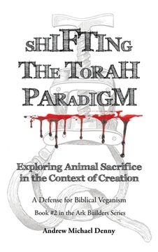 portada Shifting the Torah Paradigm: Exploring Animal Sacrifice in the Context of Creation - a Defense for Biblical Veganism (in English)