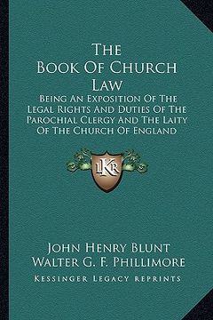 portada the book of church law: being an exposition of the legal rights and duties of the parochial clergy and the laity of the church of england (en Inglés)