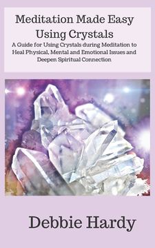 portada Meditation Made Easy Using Crystals: A Guide for Using Crystals during Meditation to Heal Physical, Mental and Emotional Issues and Deepen Spiritual C (en Inglés)