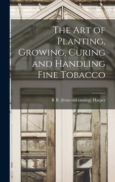 portada The art of Planting, Growing, Curing and Handling Fine Tobacco (en Inglés)