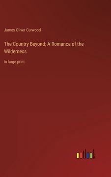 portada The Country Beyond; A Romance of the Wilderness: in large print (in English)
