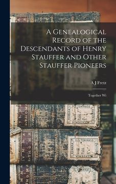 portada A Genealogical Record of the Descendants of Henry Stauffer and Other Stauffer Pioneers: Together Wi (en Inglés)