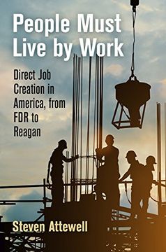 portada People Must Live by Work: Direct job Creation in America, From fdr to Reagan (Politics and Culture in Modern America) (en Inglés)