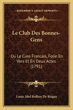 portada Le Club Des Bonnes-Gens: Ou Le Cure Francais, Folie En Vers Et En Deux Actes (1791) (en Francés)