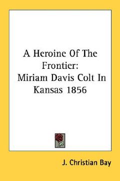portada a heroine of the frontier: miriam davis colt in kansas 1856 (en Inglés)