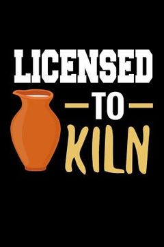 portada Licensed to Kiln: Pottery Project Book 80 Project Sheets to Record your Ceramic Work Gift for Potters