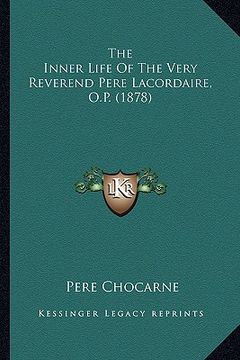 portada the inner life of the very reverend pere lacordaire, o.p. (1the inner life of the very reverend pere lacordaire, o.p. (1878) 878)