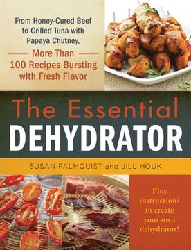 portada The Essential Dehydrator: From Dried Mushroom Risotto to Grilled Tuna with Papaya Chutney, More Than 100 Recipes Bursting with Fresh Flavor (en Inglés)
