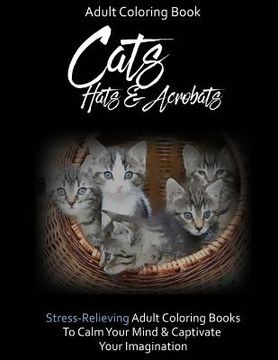portada Adult Coloring Book: Cats, Hats & Acrobats: To Calm Your Mind & Captivate Your Imagination (en Inglés)