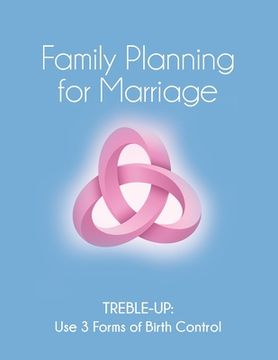 portada Family Planning for Marriage: Treble-Up Use Three Forms of Birth Control (en Inglés)