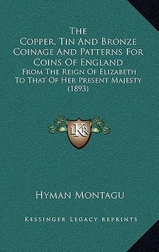 portada the copper, tin and bronze coinage and patterns for coins of england: from the reign of elizabeth to that of her present majesty (1893) (en Inglés)