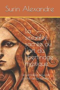 portada La sexualité sacrée ou l'art du libertinage mystique: Le véritable pouvoir caché de la femme (en Francés)